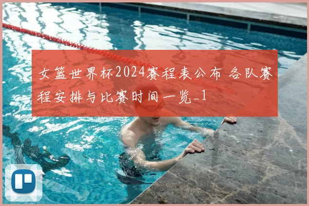 女篮世界杯2024赛程表公布 各队赛程安排与比赛时间一览_1