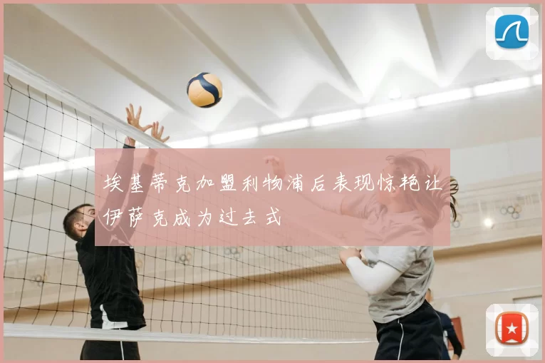 埃基蒂克加盟利物浦后表现惊艳让伊萨克成为过去式