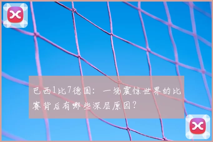 巴西1比7德国：一场震惊世界的比赛背后有哪些深层原因？