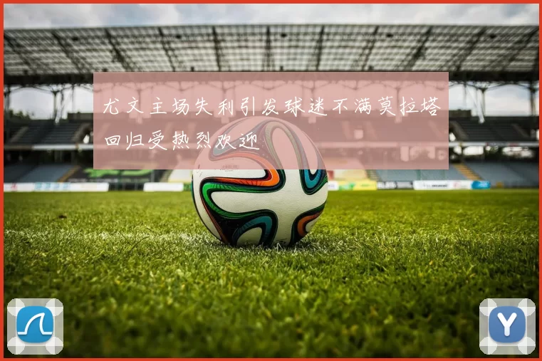 尤文主场失利引发球迷不满莫拉塔回归受热烈欢迎