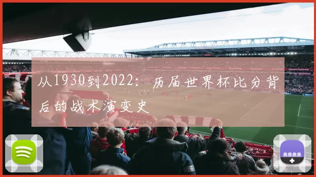 从1930到2022：历届世界杯比分背后的战术演变史