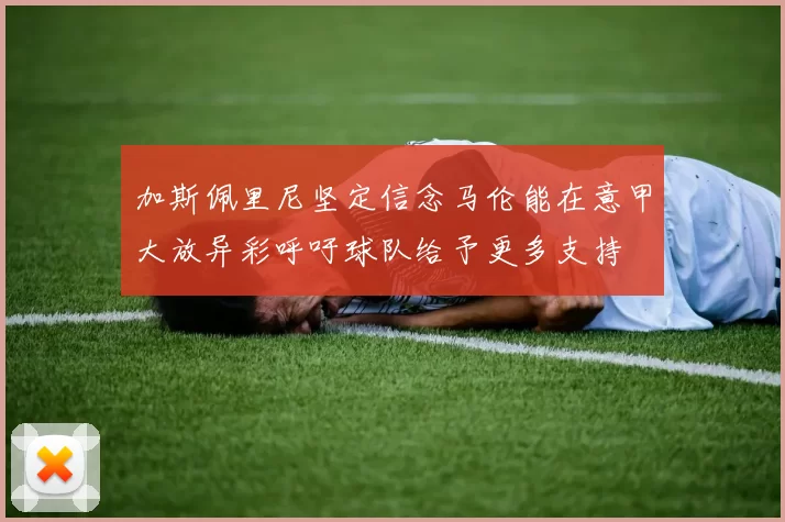 加斯佩里尼坚定信念马伦能在意甲大放异彩呼吁球队给予更多支持