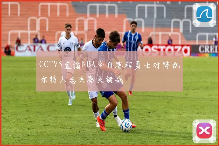 CCTV5直播NBA今日赛程勇士对阵凯尔特人总决赛关键战