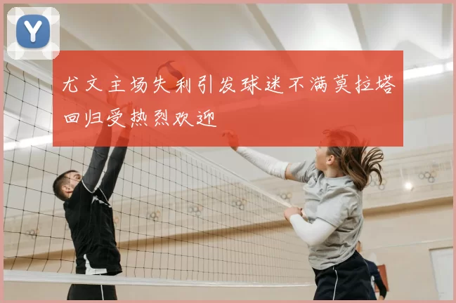 尤文主场失利引发球迷不满莫拉塔回归受热烈欢迎