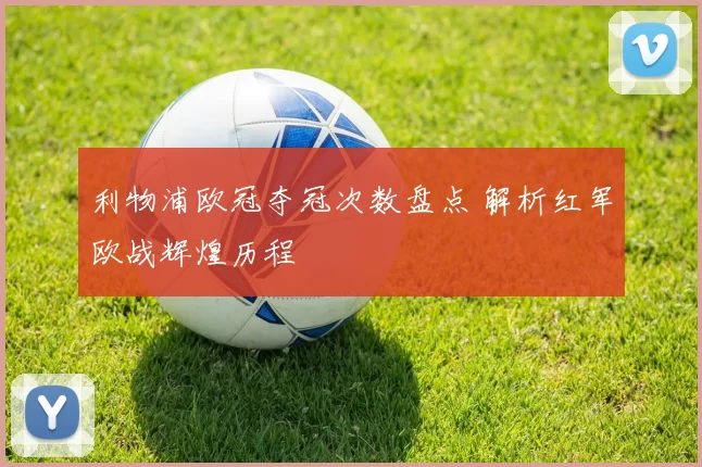 利物浦欧冠夺冠次数盘点 解析红军欧战辉煌历程