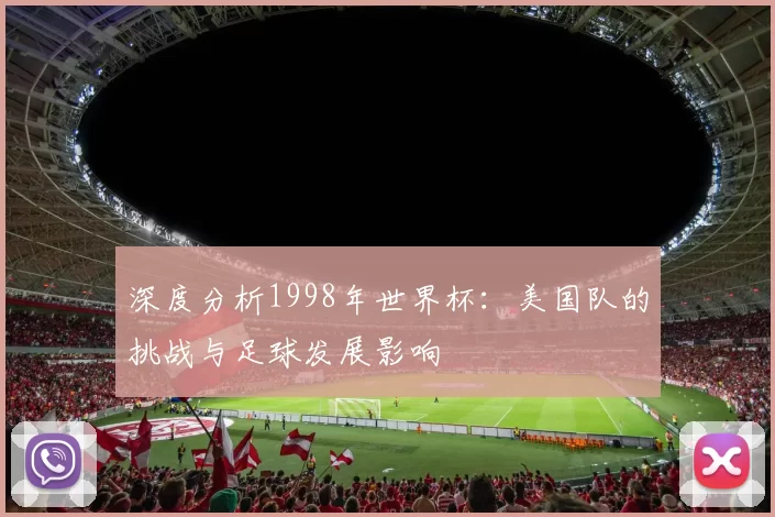 深度分析1998年世界杯：美国队的挑战与足球发展影响