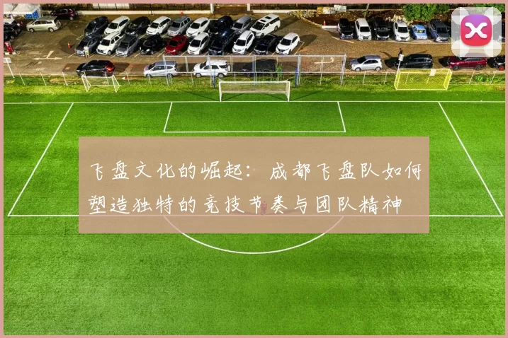 飞盘文化的崛起:成都飞盘队如何塑造独特的竞技节奏与团队精神