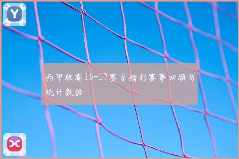 西甲联赛16-17赛季精彩赛事回顾与统计数据