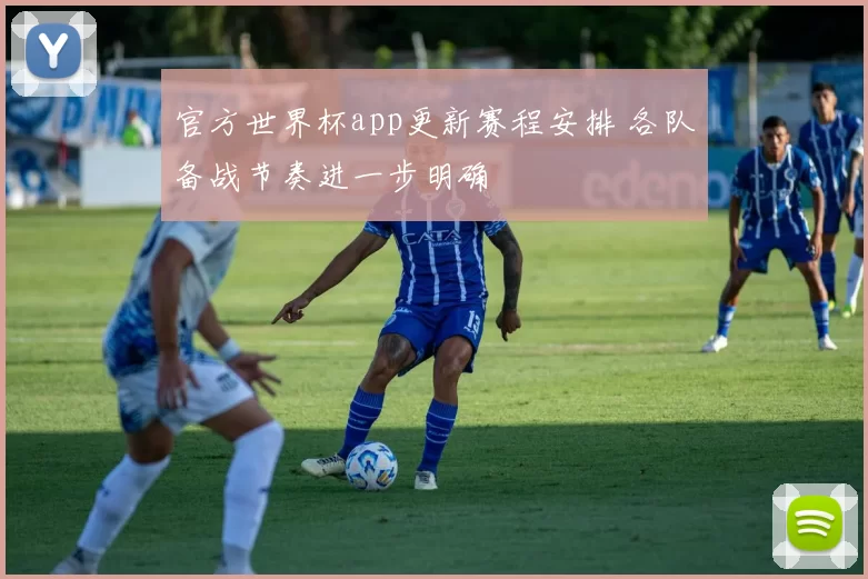 官方世界杯app更新赛程安排 各队备战节奏进一步明确
