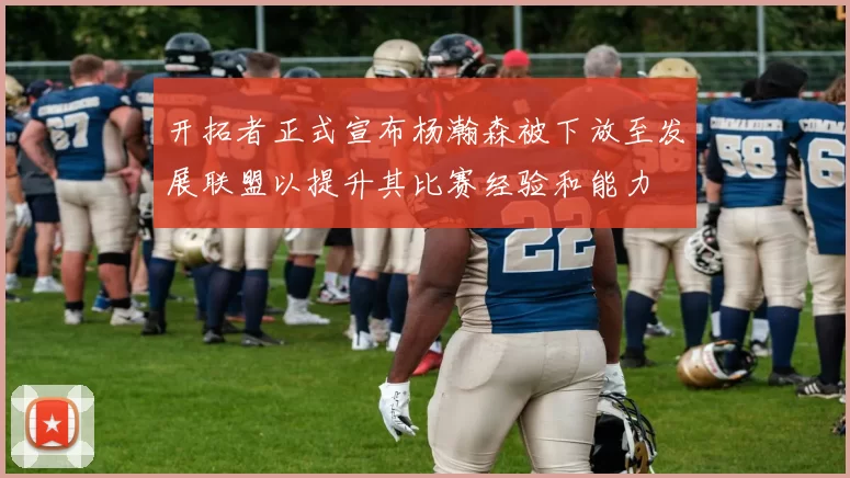 开拓者正式宣布杨瀚森被下放至发展联盟以提升其比赛经验和能力
