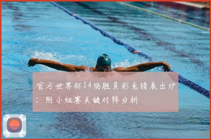 官方世界杯14场胜负彩竞猜表出炉:附小组赛关键对阵分析