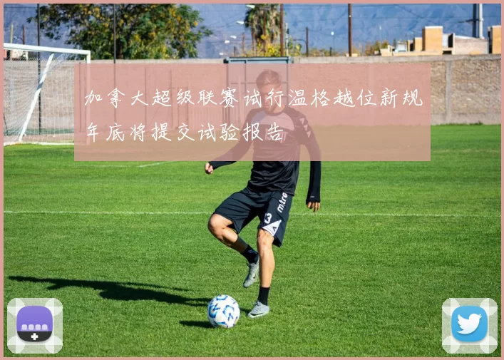 加拿大超级联赛试行温格越位新规年底将提交试验报告