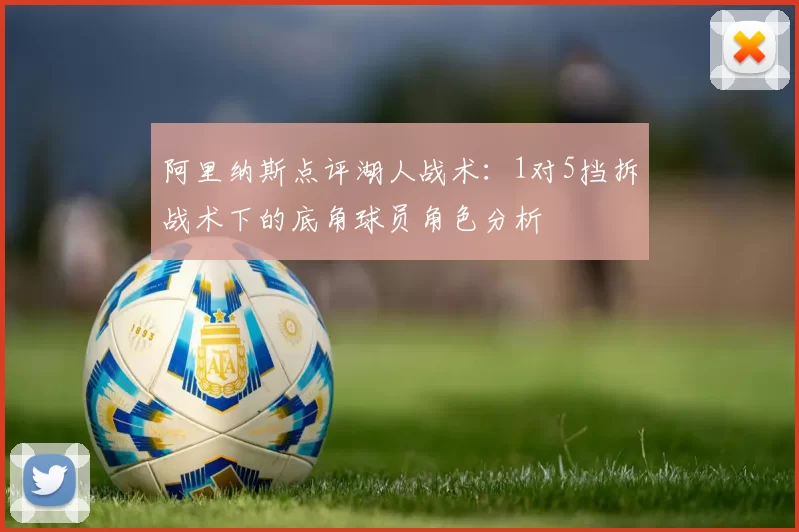 阿里纳斯点评湖人战术：1对5挡拆战术下的底角球员角色分析