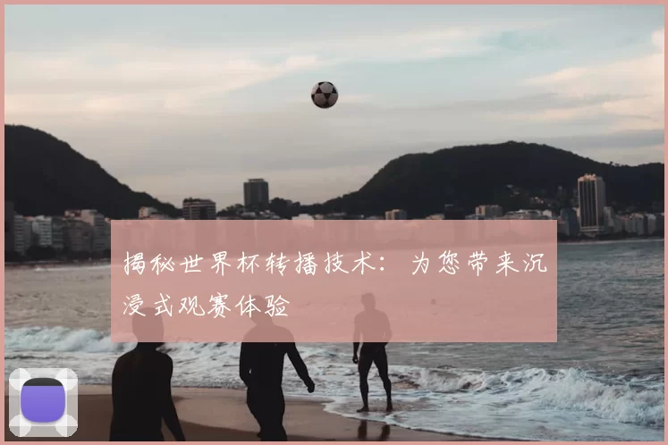 揭秘世界杯转播技术:为您带来沉浸式观赛体验