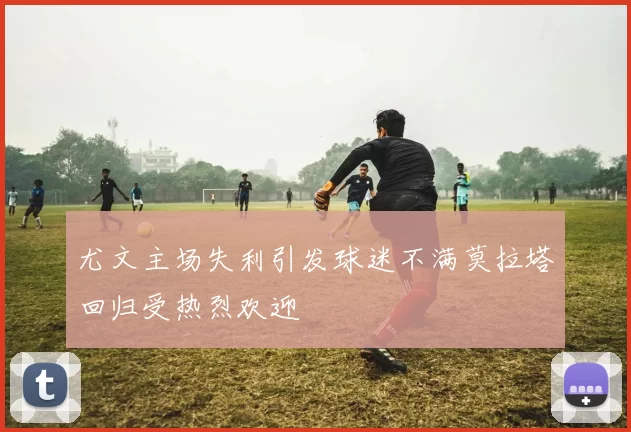 尤文主场失利引发球迷不满莫拉塔回归受热烈欢迎