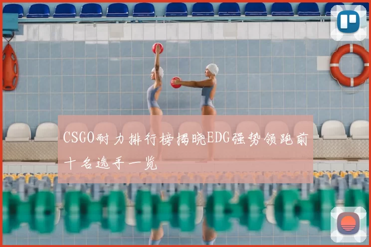 CSGO耐力排行榜揭晓EDG强势领跑前十名选手一览