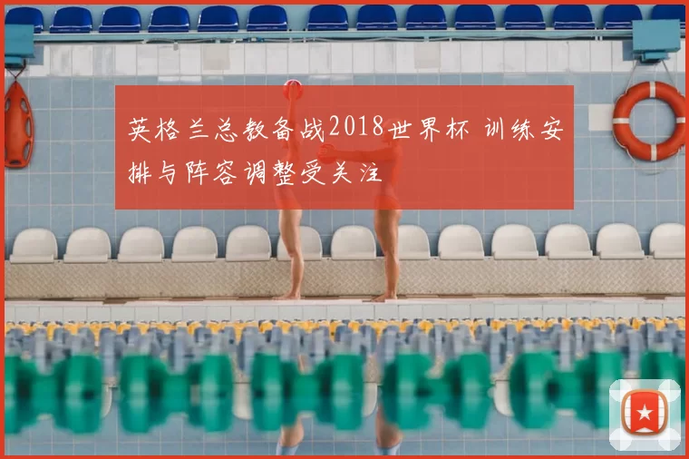 英格兰总教备战2018世界杯 训练安排与阵容调整受关注