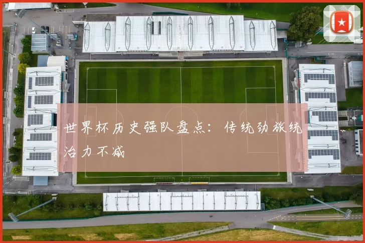 世界杯历史强队盘点：传统劲旅统治力不减