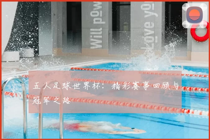 五人足球世界杯：精彩赛事回顾与冠军之路