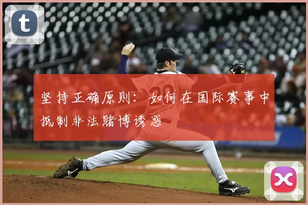 坚持正确原则：如何在国际赛事中抵制非法赌博诱惑