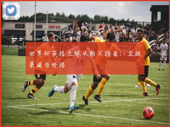 世界杯英格兰球衣购买指南:正版渠道与价格