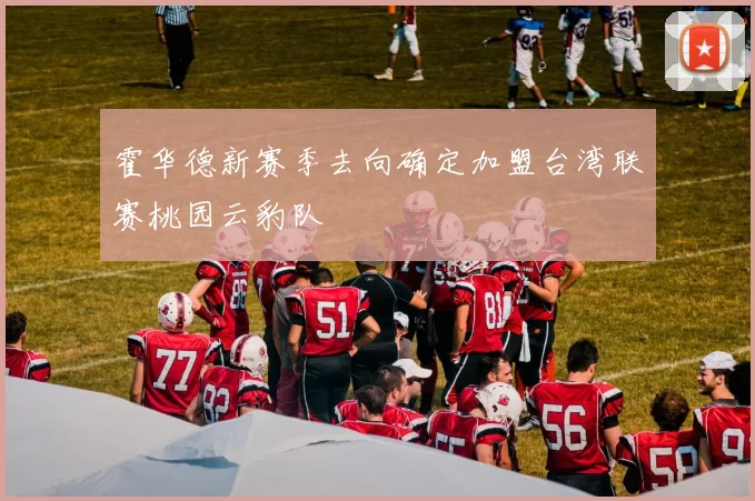 霍华德新赛季去向确定加盟台湾联赛桃园云豹队