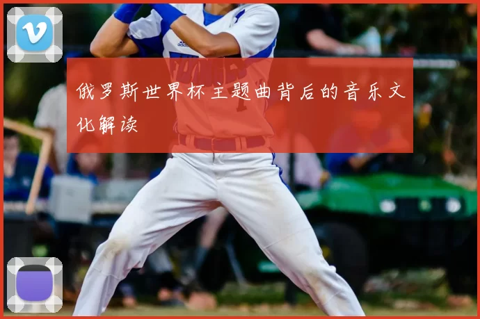 俄罗斯世界杯主题曲背后的音乐文化解读