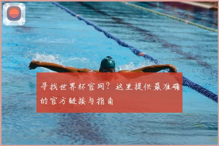 寻找世界杯官网？这里提供最准确的官方链接与指南