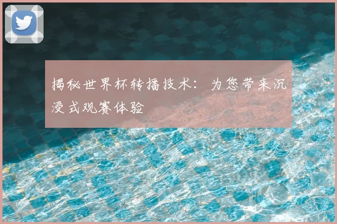 揭秘世界杯转播技术：为您带来沉浸式观赛体验