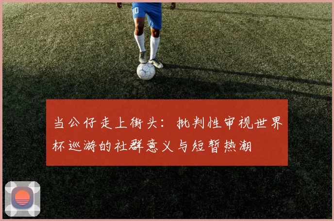 当公仔走上街头：批判性审视世界杯巡游的社群意义与短暂热潮