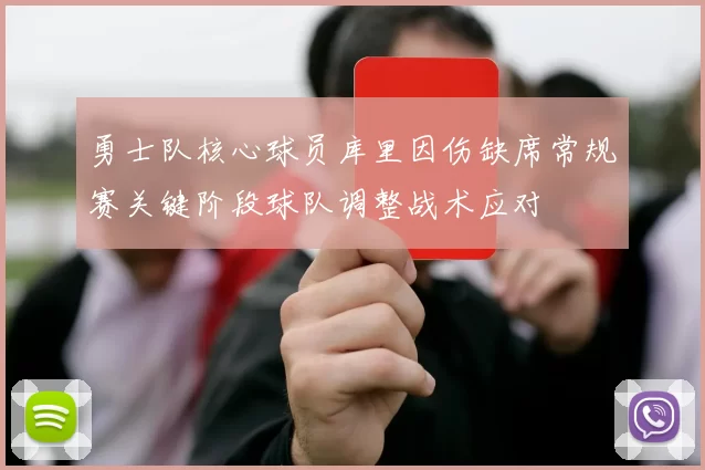 勇士队核心球员库里因伤缺席常规赛关键阶段球队调整战术应对
