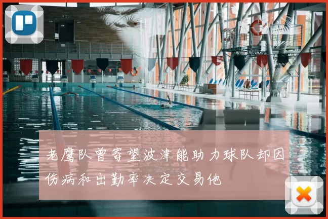 老鹰队曾寄望波津能助力球队却因伤病和出勤率决定交易他