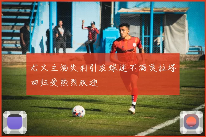 尤文主场失利引发球迷不满莫拉塔回归受热烈欢迎