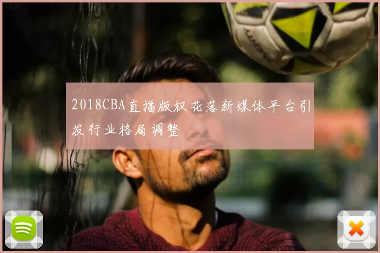 2018CBA直播版权花落新媒体平台引发行业格局调整
