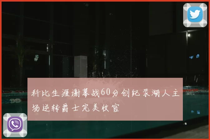 科比生涯谢幕战60分创纪录湖人主场逆转爵士完美收官