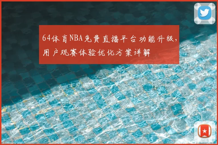 64体育NBA免费直播平台功能升级,用户观赛体验优化方案详解