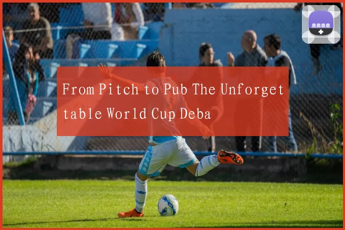 From Pitch to Pub The Unforgettable World Cup Deba