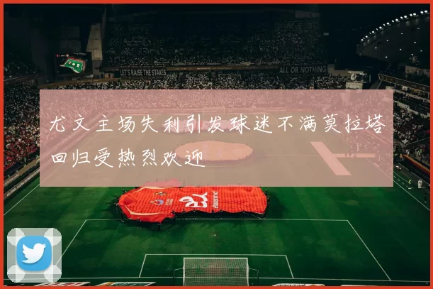 尤文主场失利引发球迷不满莫拉塔回归受热烈欢迎