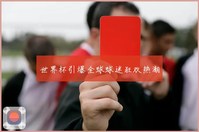 世界杯引爆全球球迷狂欢热潮